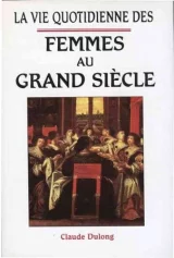 La vie quotidienne des femmes au grand siècle